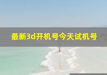 最新3d开机号今天试机号