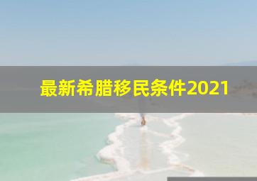 最新希腊移民条件2021