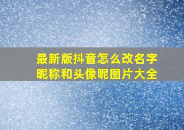 最新版抖音怎么改名字昵称和头像呢图片大全