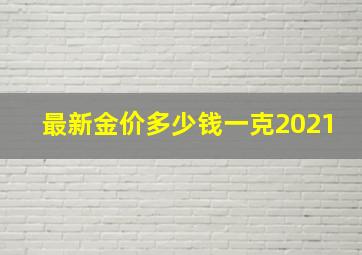 最新金价多少钱一克2021