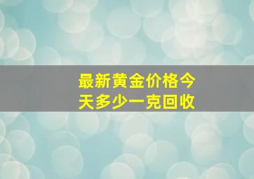 最新黄金价格今天多少一克回收