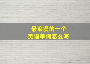 最浪漫的一个英语单词怎么写