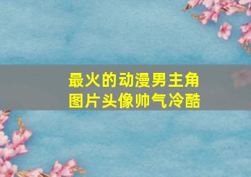 最火的动漫男主角图片头像帅气冷酷