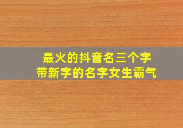 最火的抖音名三个字带新字的名字女生霸气