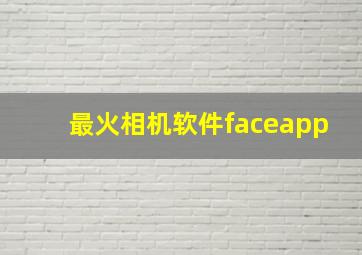 最火相机软件faceapp