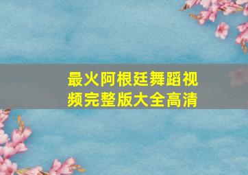 最火阿根廷舞蹈视频完整版大全高清