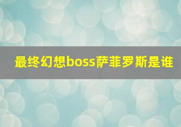 最终幻想boss萨菲罗斯是谁