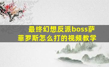 最终幻想反派boss萨菲罗斯怎么打的视频教学