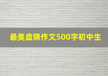 最美盘锦作文500字初中生