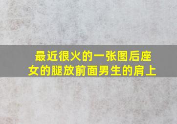 最近很火的一张图后座女的腿放前面男生的肩上