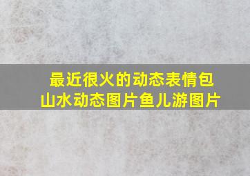 最近很火的动态表情包山水动态图片鱼儿游图片