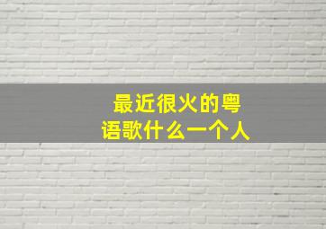 最近很火的粤语歌什么一个人