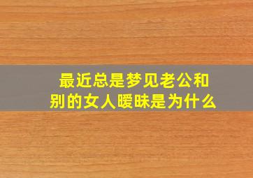 最近总是梦见老公和别的女人暧昧是为什么