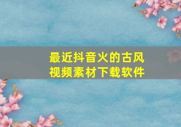 最近抖音火的古风视频素材下载软件