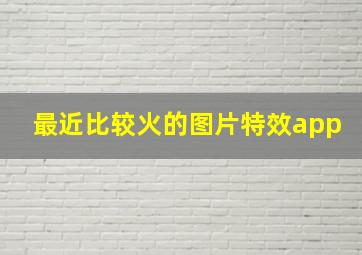 最近比较火的图片特效app