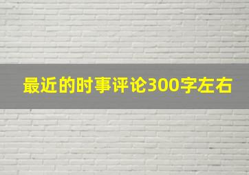 最近的时事评论300字左右