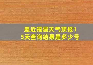 最近福建天气预报15天查询结果是多少号