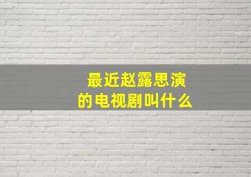 最近赵露思演的电视剧叫什么