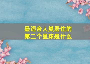 最适合人类居住的第二个星球是什么