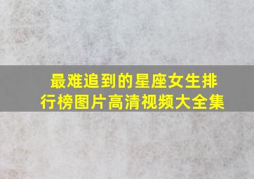 最难追到的星座女生排行榜图片高清视频大全集