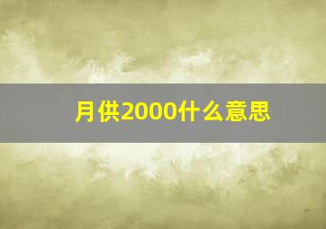 月供2000什么意思