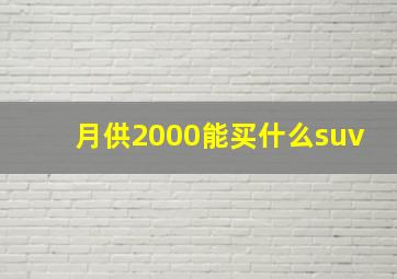 月供2000能买什么suv