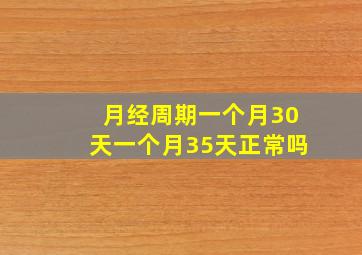 月经周期一个月30天一个月35天正常吗