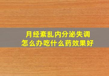 月经紊乱内分泌失调怎么办吃什么药效果好