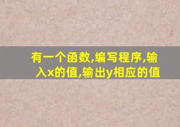 有一个函数,编写程序,输入x的值,输出y相应的值