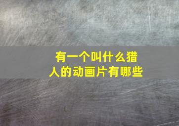 有一个叫什么猎人的动画片有哪些