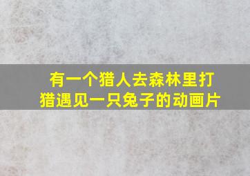 有一个猎人去森林里打猎遇见一只兔子的动画片