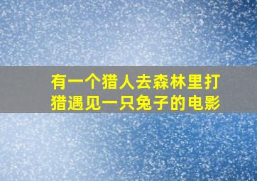 有一个猎人去森林里打猎遇见一只兔子的电影