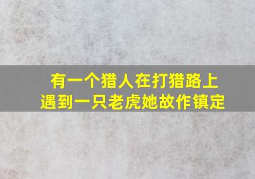 有一个猎人在打猎路上遇到一只老虎她故作镇定