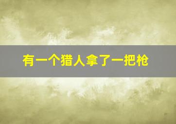 有一个猎人拿了一把枪