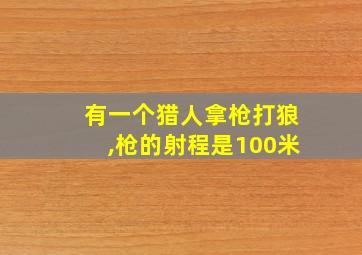 有一个猎人拿枪打狼,枪的射程是100米