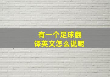 有一个足球翻译英文怎么说呢