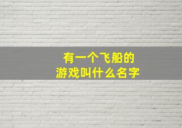 有一个飞船的游戏叫什么名字