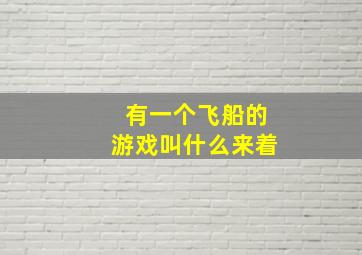 有一个飞船的游戏叫什么来着