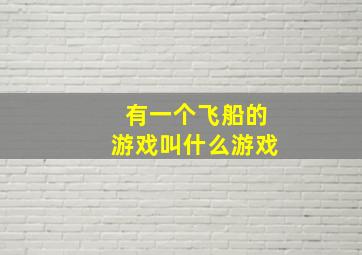 有一个飞船的游戏叫什么游戏