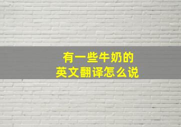 有一些牛奶的英文翻译怎么说