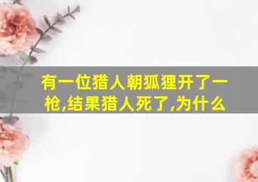 有一位猎人朝狐狸开了一枪,结果猎人死了,为什么