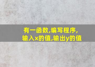 有一函数,编写程序,输入x的值,输出y的值