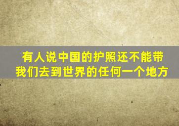 有人说中国的护照还不能带我们去到世界的任何一个地方