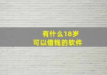 有什么18岁可以借钱的软件