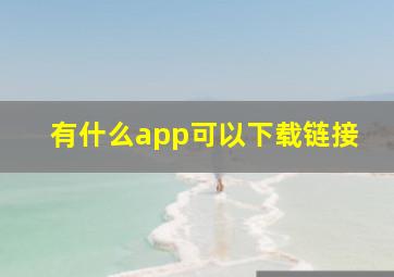 有什么app可以下载链接