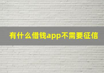 有什么借钱app不需要征信