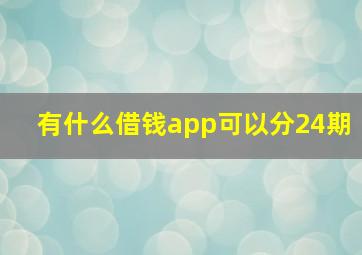 有什么借钱app可以分24期