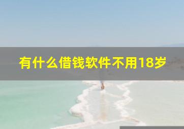 有什么借钱软件不用18岁