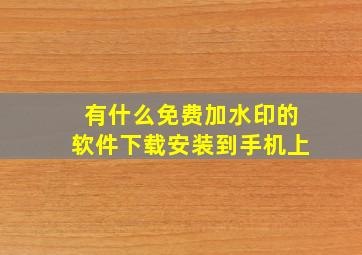 有什么免费加水印的软件下载安装到手机上