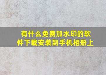 有什么免费加水印的软件下载安装到手机相册上